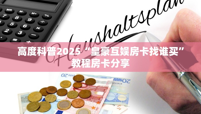 高度科普2025“皇豪互娱房卡找谁买”教程房卡分享