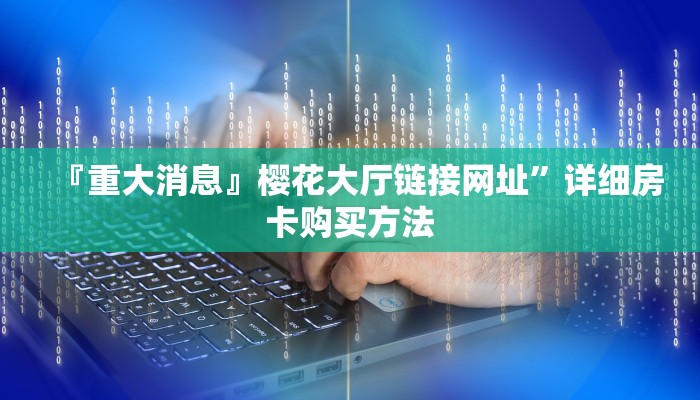 『重大消息』樱花大厅链接网址”详细房卡购买方法
