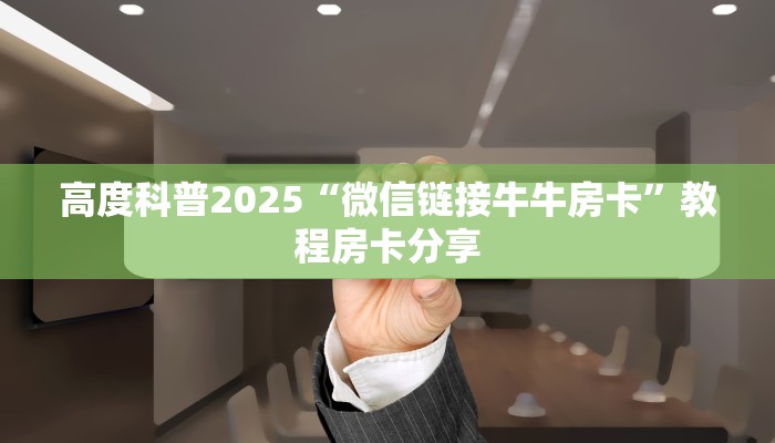 高度科普2025“微信链接牛牛房卡”教程房卡分享