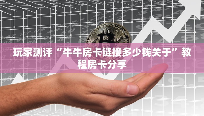 玩家测评“牛牛房卡链接多少钱关于”教程房卡分享