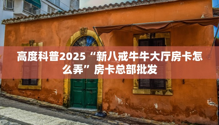 高度科普2025“新八戒牛牛大厅房卡怎么弄”房卡总部批发
