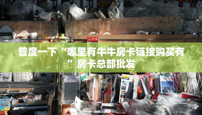 普度一下“哪里有牛牛房卡链接购买有”房卡总部批发