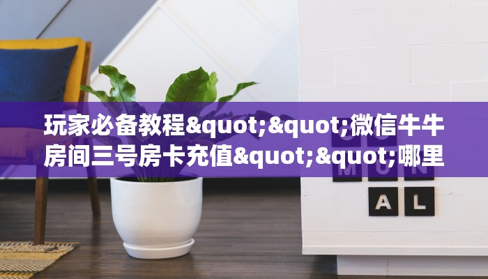必备教程“微信超稳无敌链接大厅房卡”怎么充值购买