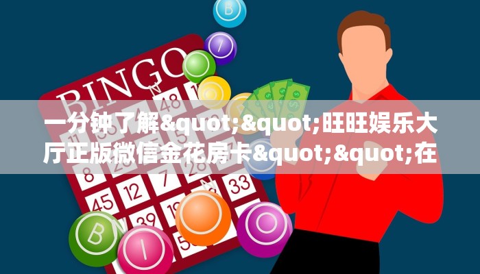 一分钟了解""旺旺娱乐大厅正版微信金花房卡""在哪里获取房卡充值