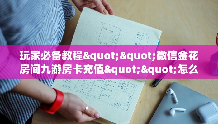 玩家必备教程""微信金花房间九游房卡充值""怎么购买房卡‘获取