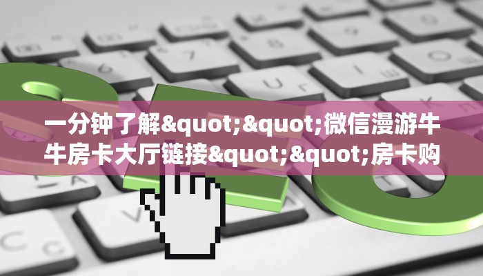 一分钟了解""微信漫游牛牛房卡大厅链接""房卡购买方法”获取教程