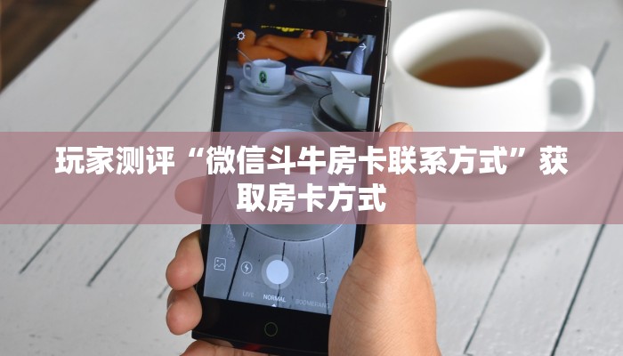玩家测评“微信斗牛房卡联系方式”获取房卡方式
