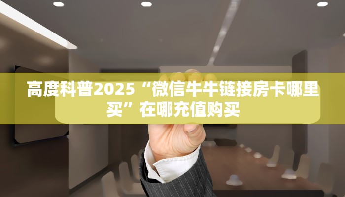 高度科普2025“微信牛牛链接房卡哪里买”在哪充值购买