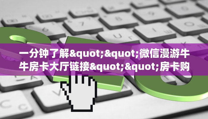 一分钟了解""微信漫游牛牛房卡大厅链接""房卡购买方法”获取教程