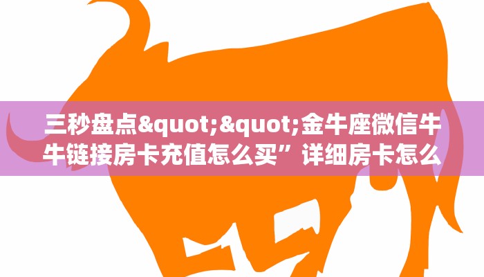 三秒盘点""金牛座微信牛牛链接房卡充值怎么买”详细房卡怎么购买