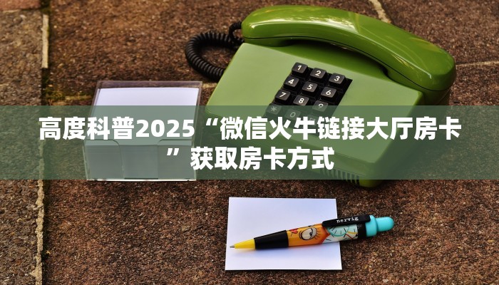 完美解答八戒大厅链接房卡轻松选择三种渠道