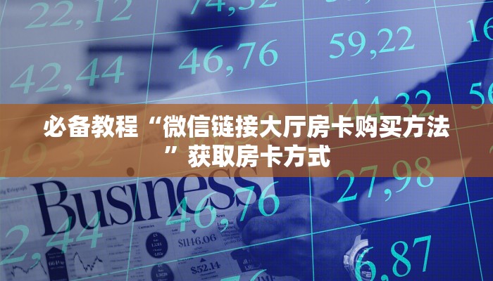 必备教程“微信链接大厅房卡购买方法”获取房卡方式