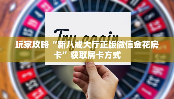 玩家攻略“新八戒大厅正版微信金花房卡”获取房卡方式