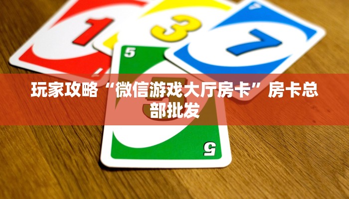 玩家攻略“微信游戏大厅房卡”房卡总部批发