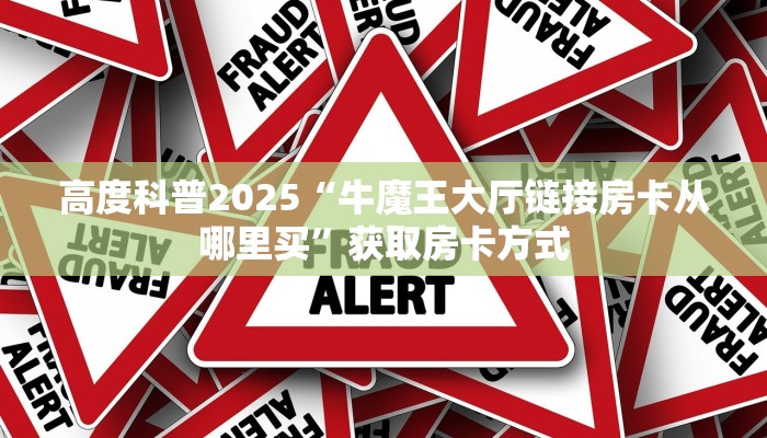 高度科普2025“牛魔王大厅链接房卡从哪里买”获取房卡方式