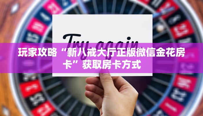 玩家攻略“新八戒大厅正版微信金花房卡”获取房卡方式