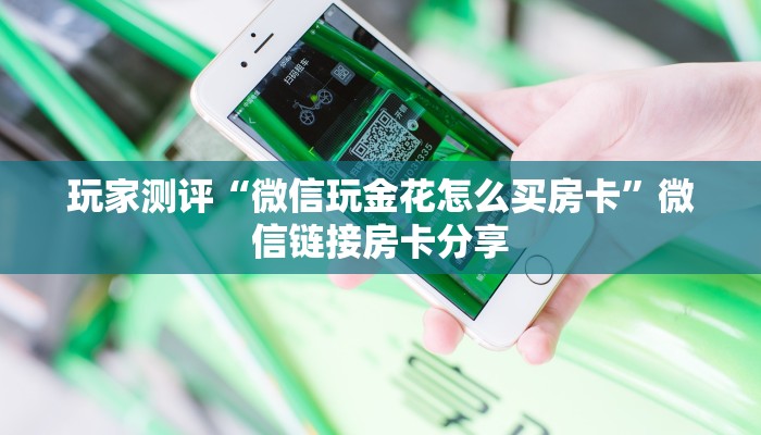 玩家测评“微信玩金花怎么买房卡”微信链接房卡分享