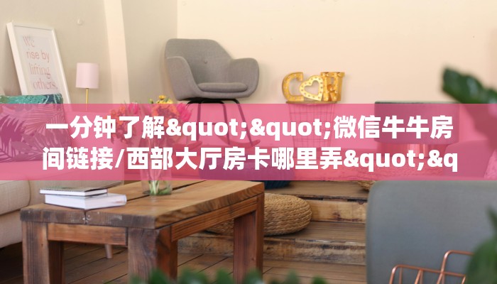 一分钟了解""微信牛牛房间链接/西部大厅房卡哪里弄""哪里购买房卡
