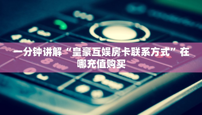 全攻略普及""海米金花房卡充值""怎么弄房卡"详细步骤分享