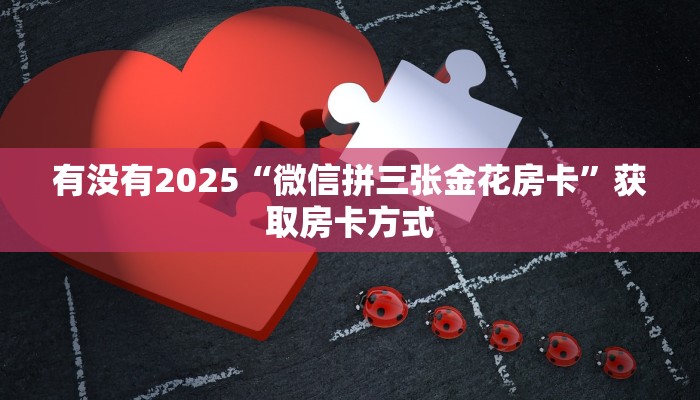 有没有2025“微信拼三张金花房卡”获取房卡方式