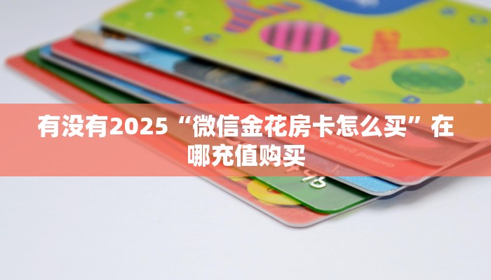 有没有2025“微信金花房卡怎么买”在哪充值购买