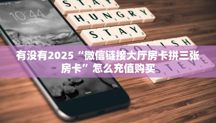 有没有2025“微信链接大厅房卡拼三张房卡”怎么充值购买