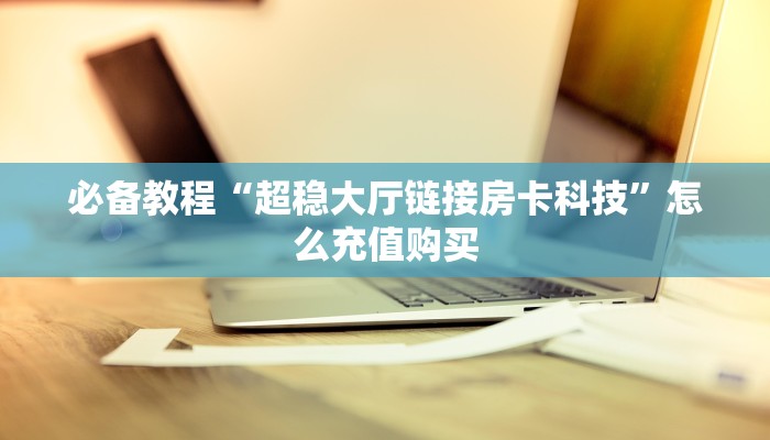 新手秒懂房卡“九五至尊大厅怎么开房卡”房卡实测介绍