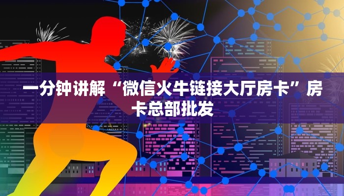 一分钟讲解“微信火牛链接大厅房卡”房卡总部批发