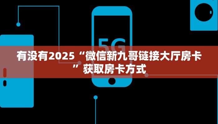 有没有2025“微信新九哥链接大厅房卡”获取房卡方式