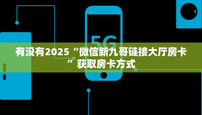 有没有2025“微信新九哥链接大厅房卡”获取房卡方式