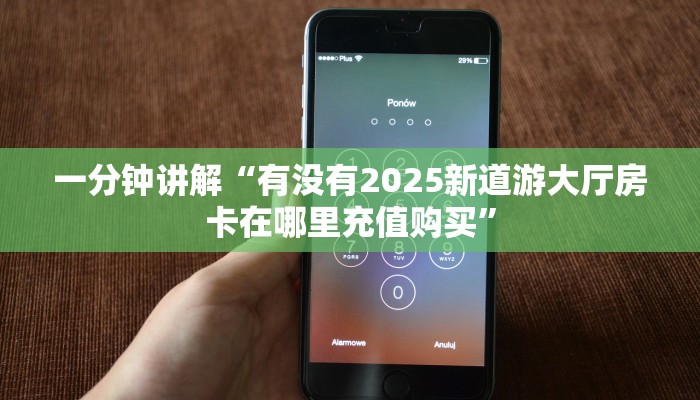 一分钟讲解“有没有2025新道游大厅房卡在哪里充值购买”