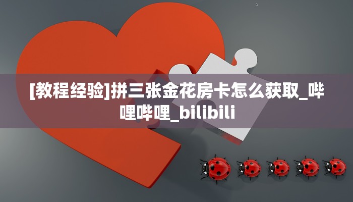 [教程经验]拼三张金花房卡怎么获取_哔哩哔哩_bilibili