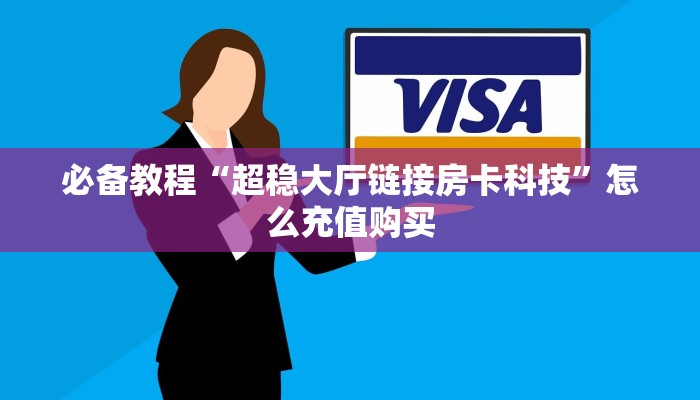 必备教程“超稳大厅链接房卡科技”怎么充值购买