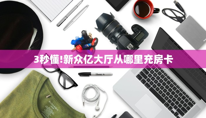 3秒懂!新众亿大厅从哪里充房卡