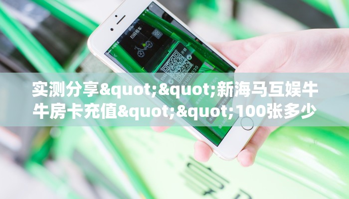 实测分享""新海马互娱牛牛房卡充值""100张多少钱"房卡充值教程