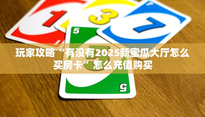 玩家必看""蛮王链接大厅房卡充值""房卡充值购买”详细房卡教程