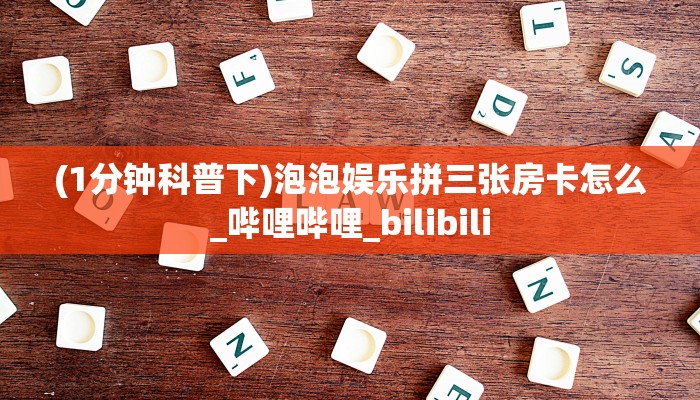 (1分钟科普下)泡泡娱乐拼三张房卡怎么_哔哩哔哩_bilibili