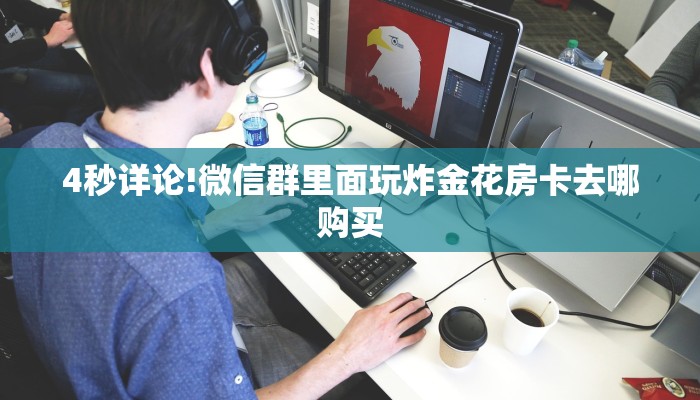 4秒详论!微信群里面玩炸金花房卡去哪购买
