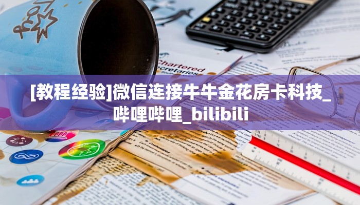[教程经验]微信连接牛牛金花房卡科技_哔哩哔哩_bilibili