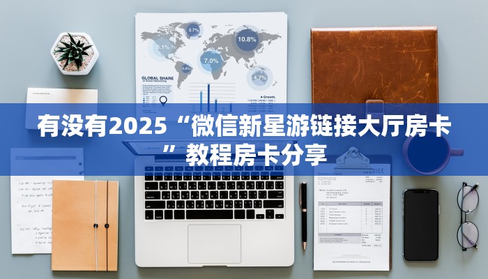 有没有2025“微信新星游链接大厅房卡”教程房卡分享