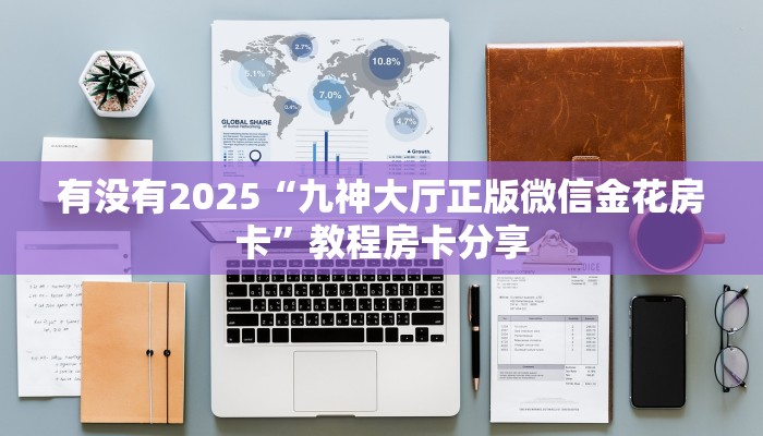 有没有2025“九神大厅正版微信金花房卡”教程房卡分享