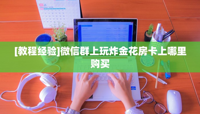 [教程经验]微信群上玩炸金花房卡上哪里购买