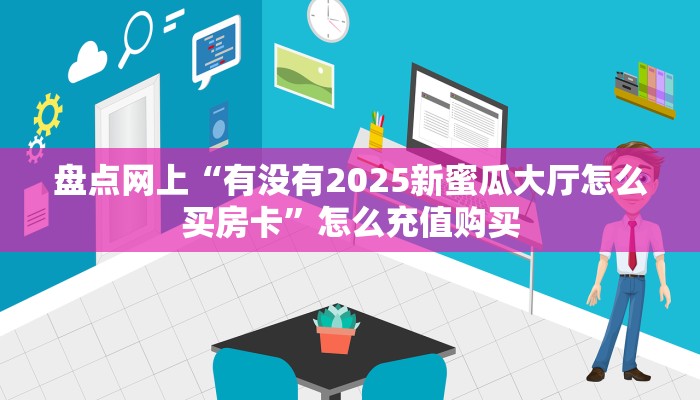 秒懂房卡“2025大厅房卡购买”房卡获取方式