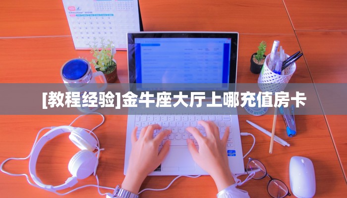 [教程经验]金牛座大厅上哪充值房卡