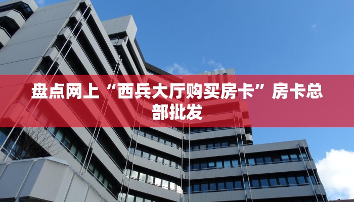 盘点网上“西兵大厅购买房卡”房卡总部批发