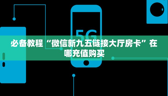玩家必备教程""红火微信金花链接房卡充值""充值方式"分享房卡给