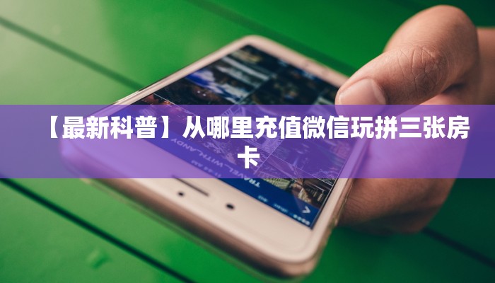 【最新科普】从哪里充值微信玩拼三张房卡