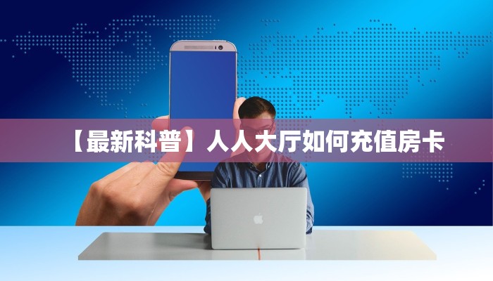 玩家必备教程""六耳牛牛房卡充值""在哪里购买大厅房卡"分享充值