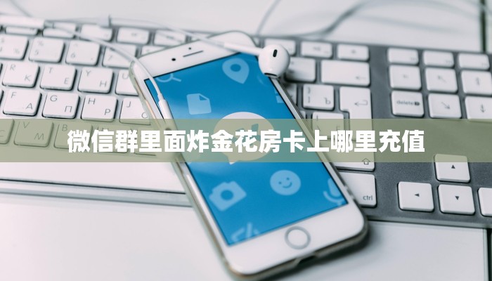微信群里面炸金花房卡上哪里充值