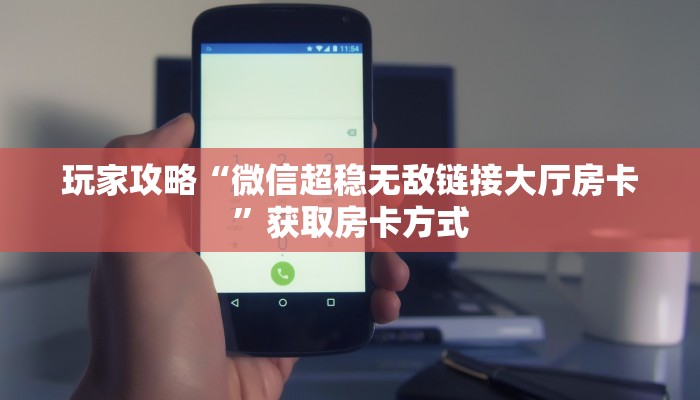 玩家攻略“微信超稳无敌链接大厅房卡”获取房卡方式